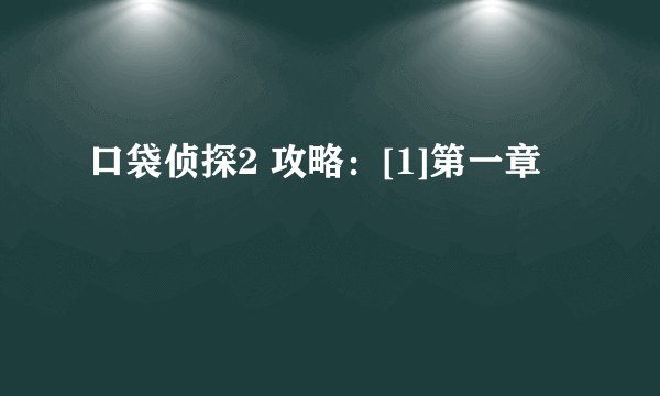 口袋侦探2 攻略：[1]第一章