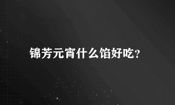 锦芳元宵什么馅好吃？