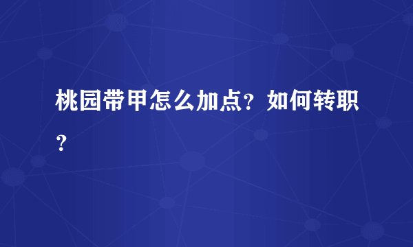 桃园带甲怎么加点？如何转职？