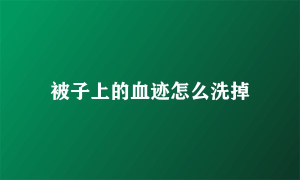 被子上的血迹怎么洗掉