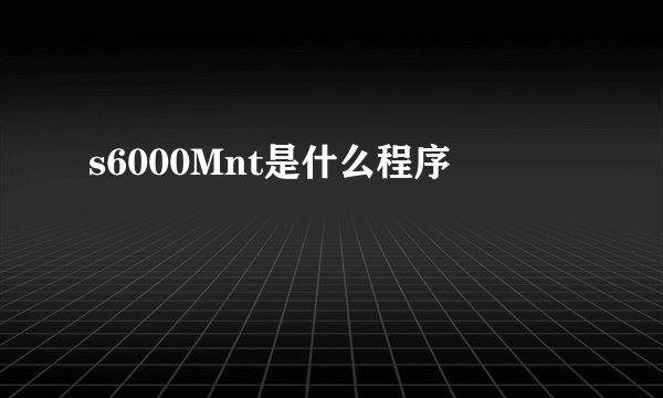 s6000Mnt是什么程序