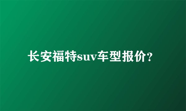 长安福特suv车型报价？