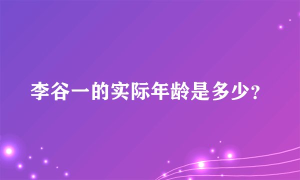 李谷一的实际年龄是多少？