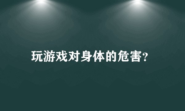 玩游戏对身体的危害？