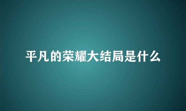 平凡的荣耀大结局是什么