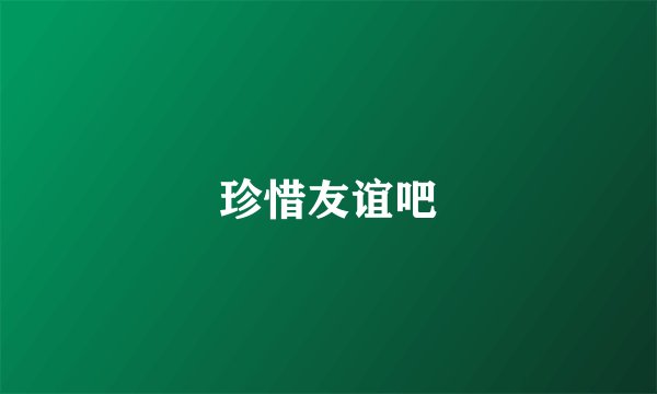 珍惜友谊吧