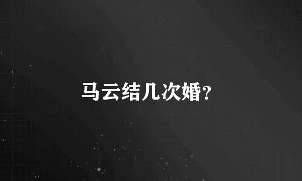马云结几次婚？