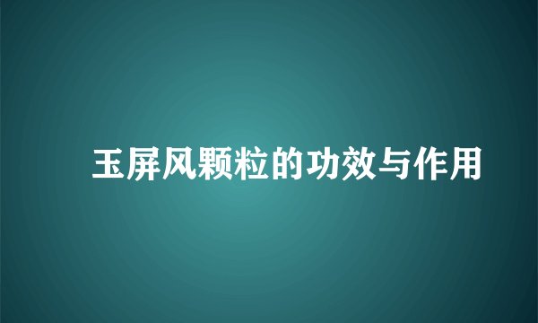 ​玉屏风颗粒的功效与作用