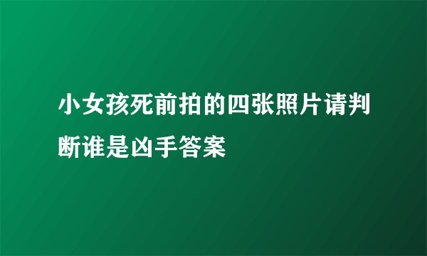 小女孩死前拍的四张照片请判断谁是凶手答案