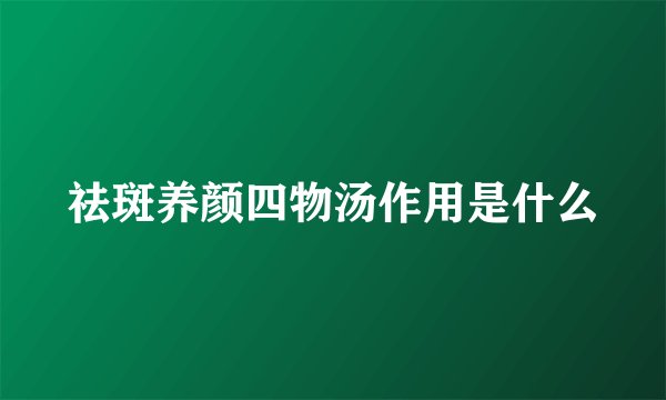 祛斑养颜四物汤作用是什么