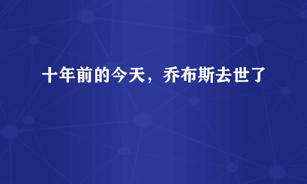 十年前的今天，乔布斯去世了