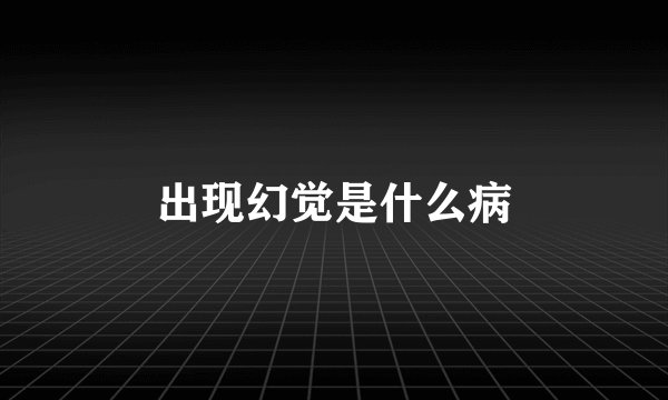 出现幻觉是什么病