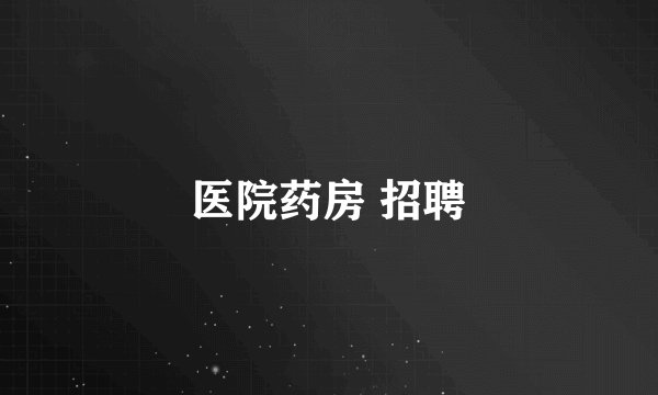 医院药房 招聘