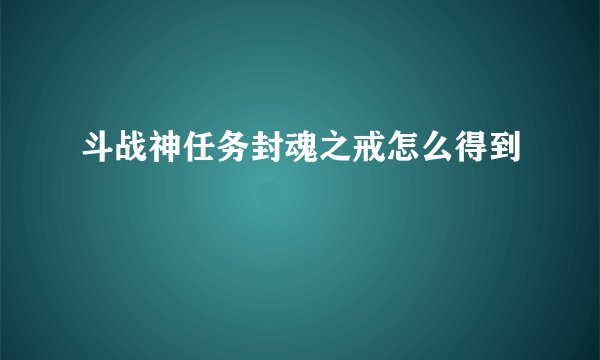 斗战神任务封魂之戒怎么得到