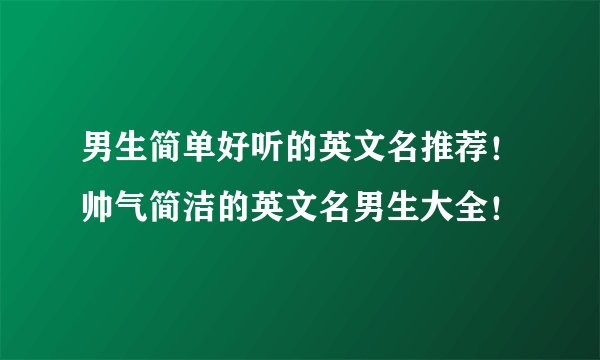 男生简单好听的英文名推荐!帅气简洁的英文名男生大全!