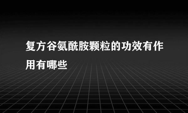 复方谷氨酰胺颗粒的功效有作用有哪些