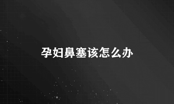 孕妇鼻塞该怎么办