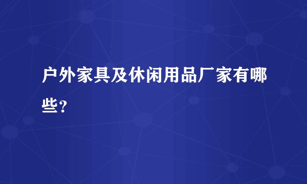 户外家具及休闲用品厂家有哪些？