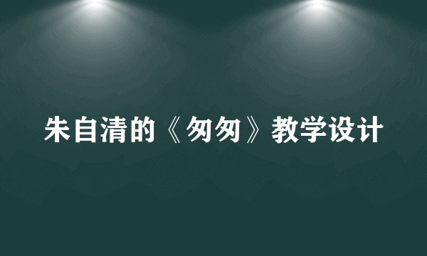 朱自清的《匆匆》教学设计