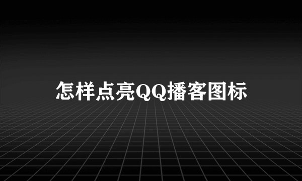 怎样点亮QQ播客图标