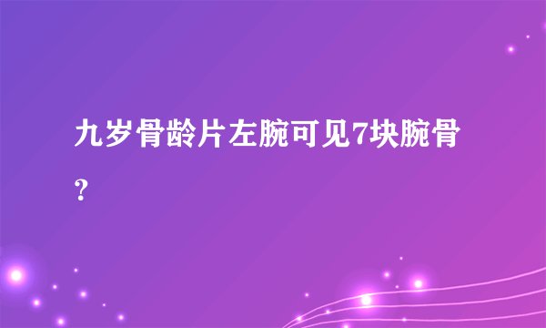 九岁骨龄片左腕可见7块腕骨？