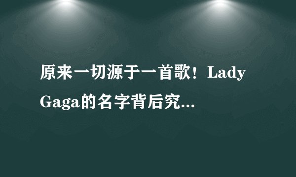 原来一切源于一首歌!Lady Gaga的名字背后究竟有着怎样的故事?
