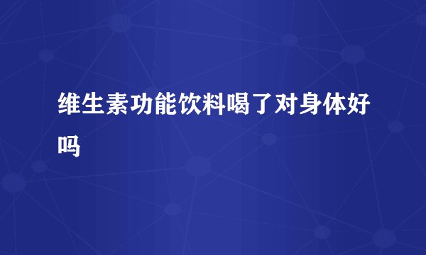 维生素功能饮料喝了对身体好吗