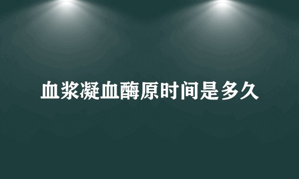血浆凝血酶原时间是多久