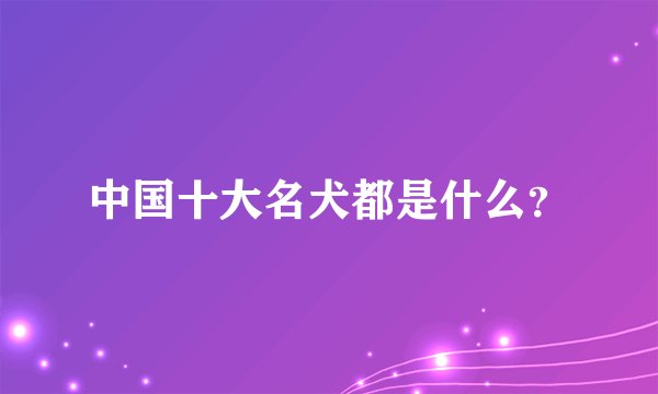 中国十大名犬都是什么？