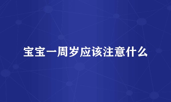 宝宝一周岁应该注意什么