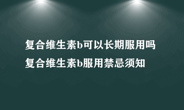 复合维生素b可以长期服用吗 复合维生素b服用禁忌须知