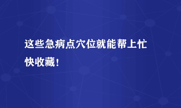 这些急病点穴位就能帮上忙 快收藏！