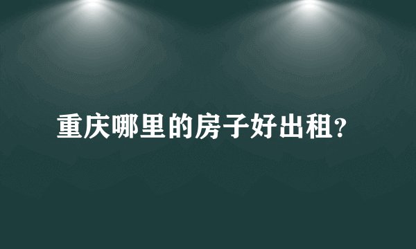 重庆哪里的房子好出租?
