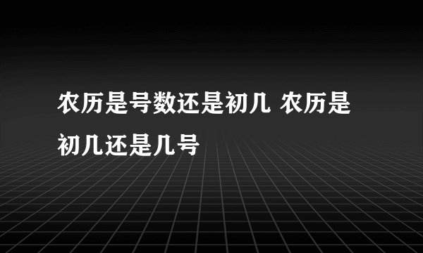 农历是号数还是初几 农历是初几还是几号