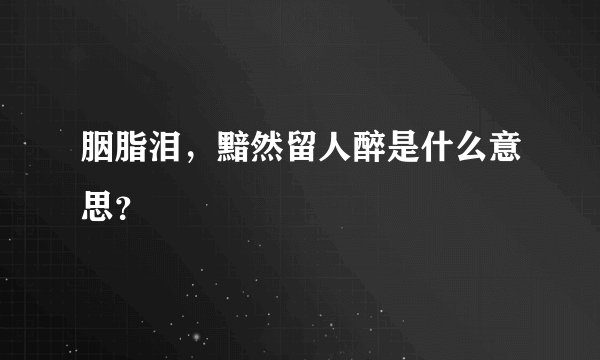 胭脂泪，黯然留人醉是什么意思？