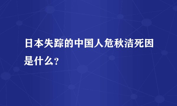 日本失踪的中国人危秋洁死因是什么?