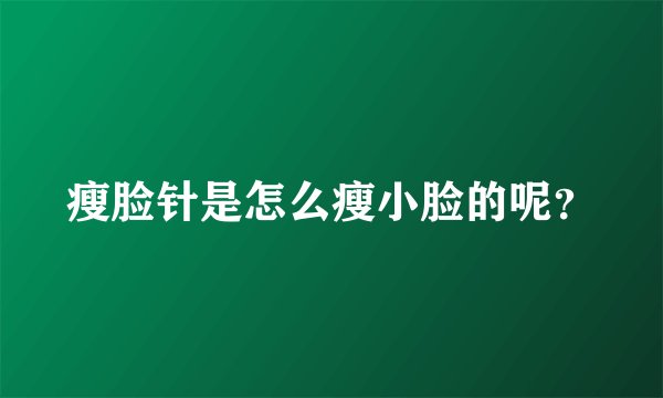 瘦脸针是怎么瘦小脸的呢？