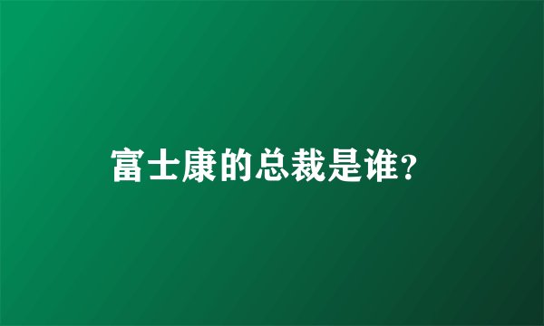 富士康的总裁是谁？