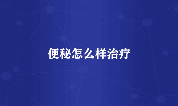 便秘怎么样治疗