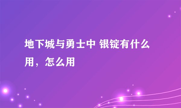 地下城与勇士中 银锭有什么用，怎么用