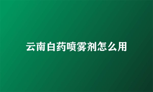 云南白药喷雾剂怎么用