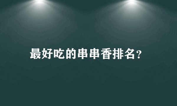 最好吃的串串香排名？