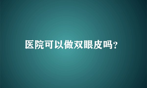医院可以做双眼皮吗？