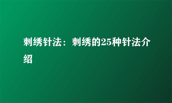 刺绣针法：刺绣的25种针法介绍
