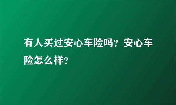 有人买过安心车险吗？安心车险怎么样？