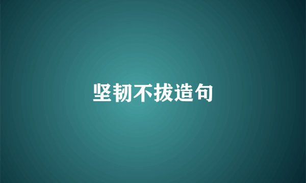 坚韧不拔造句