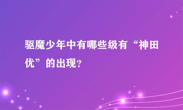 驱魔少年中有哪些级有“神田优”的出现？