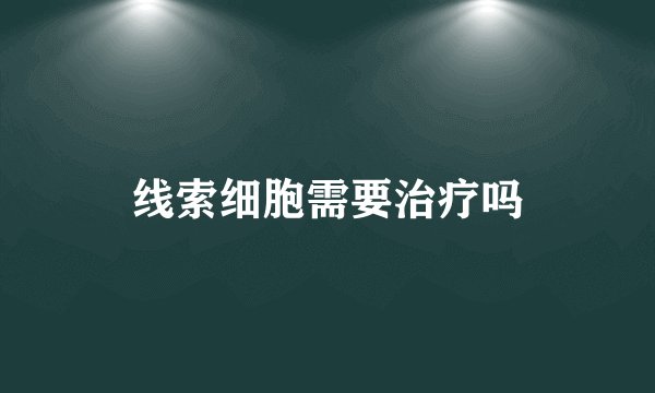 线索细胞需要治疗吗