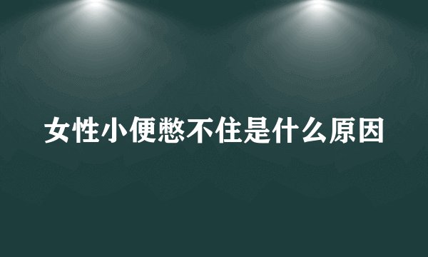 女性小便憋不住是什么原因