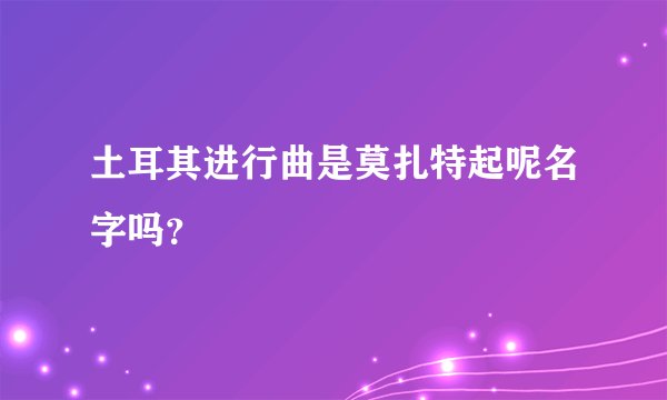 土耳其进行曲是莫扎特起呢名字吗？